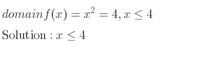 The domain of f(x)=x^2=4,x<= 4 is x<= 4